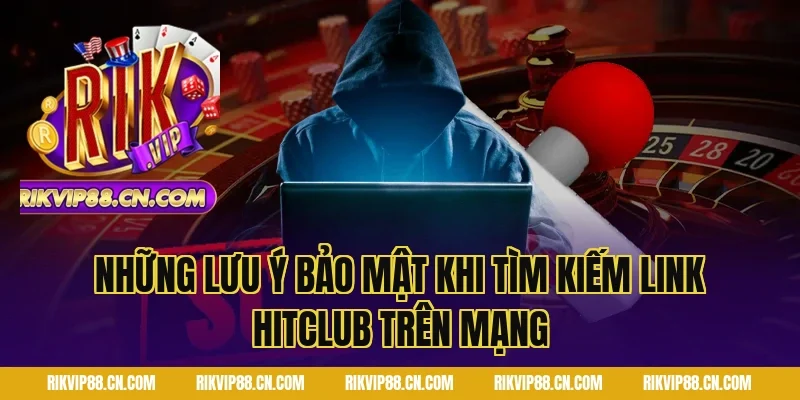 Những Lưu Ý Bảo Mật Khi Tìm Kiếm Link Hitclub Trên Mạng